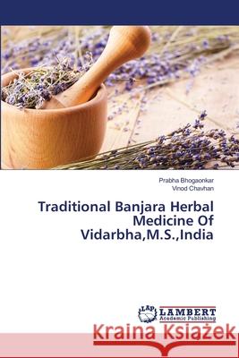 Traditional Banjara Herbal Medicine Of Vidarbha, M.S., India Bhogaonkar, Prabha 9783659489655