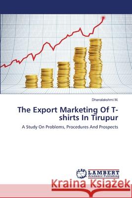 The Export Marketing Of T-shirts In Tirupur M, Dhanalakshmi 9783659489662 LAP Lambert Academic Publishing
