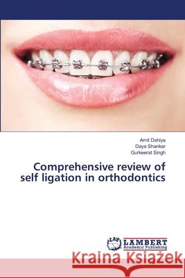 Comprehensive review of self ligation in orthodontics Dahiya, Amit 9783659489952 LAP Lambert Academic Publishing