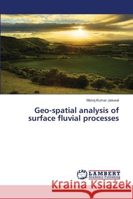 Geo-spatial analysis of surface fluvial processes Jaiswal, Monoj Kumar 9783659489983 LAP Lambert Academic Publishing