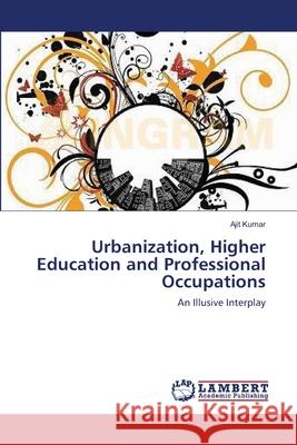 Urbanization, Higher Education and Professional Occupations Kumar Ajit 9783659490446