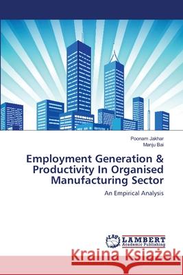 Employment Generation & Productivity In Organised Manufacturing Sector Jakhar, Poonam 9783659490699 LAP Lambert Academic Publishing