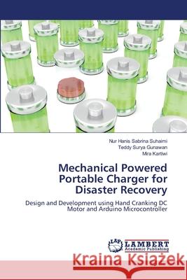 Mechanical Powered Portable Charger for Disaster Recovery Suhaimi Nur Hanis Sabrina                Gunawan Teddy Surya                      Kartiwi Mira 9783659490958 LAP Lambert Academic Publishing