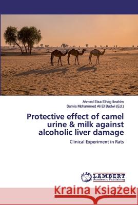 Protective effect of camel urine & milk against alcoholic liver damage Elhag Ibrahim, Ahmed Eisa 9783659491054