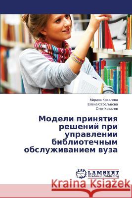 Modeli Prinyatiya Resheniy Pri Upravlenii Bibliotechnym Obsluzhivaniem Vuza Kovaleva Marina                          Strel'tsova Elena 9783659491078