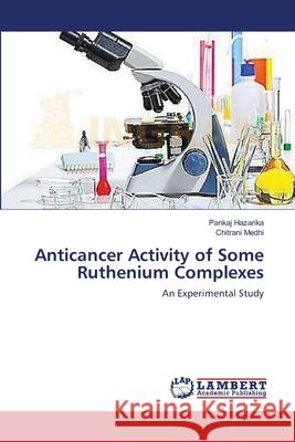 Anticancer Activity of Some Ruthenium Complexes Pankaj Hazarika Chitrani Medhi 9783659491375 LAP Lambert Academic Publishing