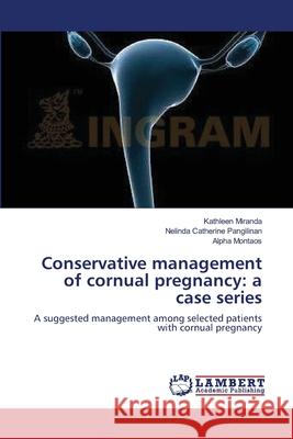 Conservative management of cornual pregnancy: a case series Miranda, Kathleen 9783659491443