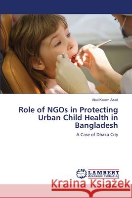 Role of NGOs in Protecting Urban Child Health in Bangladesh Azad, Abul Kalam 9783659492822