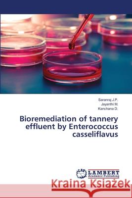 Bioremediation of tannery effluent by Enterococcus casseliflavus J.P., Saranraj; M., Jayanthi; D., Kanchana 9783659493058