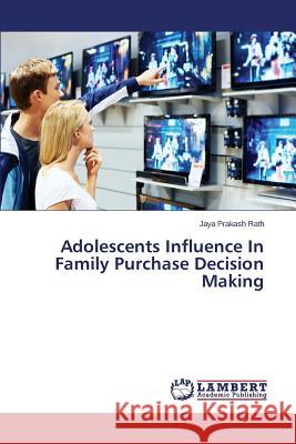 Adolescents Influence In Family Purchase Decision Making Rath Jaya Prakash 9783659493911