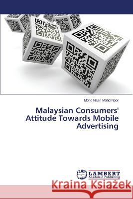 Malaysian Consumers' Attitude Towards Mobile Advertising Mohd Noor Mohd Nazri 9783659494192