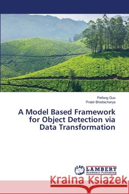 A Model Based Framework for Object Detection via Data Transformation Peifang Guo, Prabir Bhattacharya 9783659494574