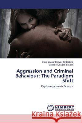 Aggression and Criminal Behaviour: The Paradigm Shift Jn Baptiste Davis Leonard Kevin 9783659494581