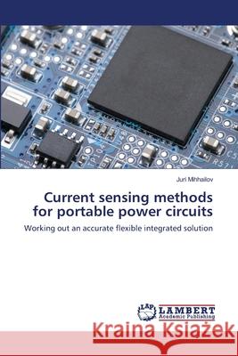 Current sensing methods for portable power circuits Mihhailov, Juri 9783659494727 LAP Lambert Academic Publishing
