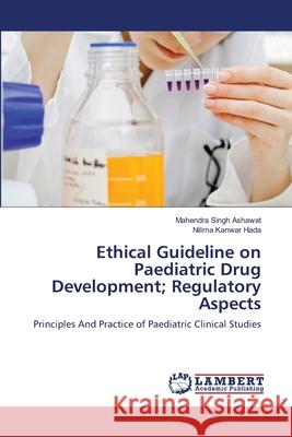 Ethical Guideline on Paediatric Drug Development; Regulatory Aspects Mahendra Singh Ashawat, Nilima Kanwar Hada 9783659494864 LAP Lambert Academic Publishing