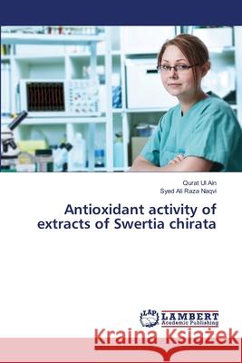 Antioxidant activity of extracts of Swertia chirata Ain Qurat Ul                             Naqvi Syed Ali Raza 9783659494871