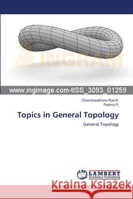 Topics in General Topology Rao K. Chandrasekhara                    P. Padma 9783659495243 LAP Lambert Academic Publishing