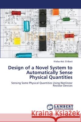 Design of a Novel System to Automatically Sense Physical Quantities Abd El-Basit Wafaa 9783659495830 LAP Lambert Academic Publishing