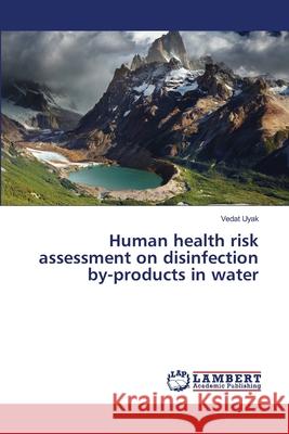 Human health risk assessment on disinfection by-products in water Uyak, Vedat 9783659496257 LAP Lambert Academic Publishing
