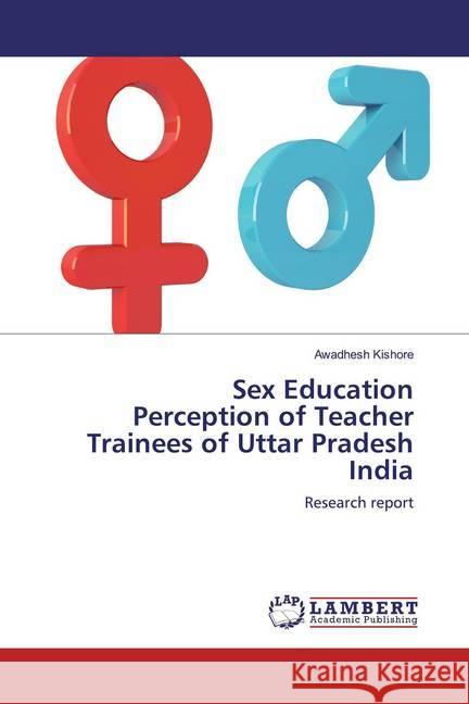 Sex Education Perception of Teacher Trainees of Uttar Pradesh India : Research report Kishore, Awadhesh 9783659496554