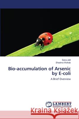 Bio-accumulation of Arsenic by E-coli Sana Jalil, Shadma Wahab 9783659496776