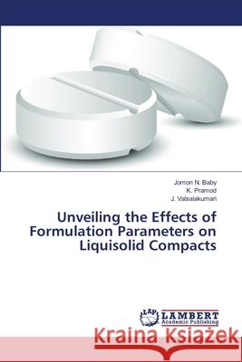 Unveiling the Effects of Formulation Parameters on Liquisolid Compacts N. Baby Jomon                            Pramod K.                                Valsalakumari J. 9783659496981