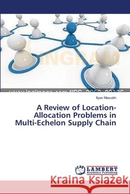 A Review of Location-Allocation Problems in Multi-Echelon Supply Chain Masudin Ilyas 9783659497025