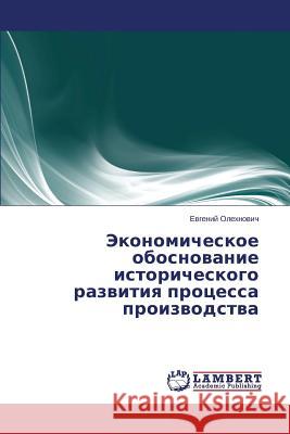 Ekonomicheskoe obosnovanie istoricheskogo razvitiya protsessa proizvodstva Olekhnovich Evgeniy 9783659497209