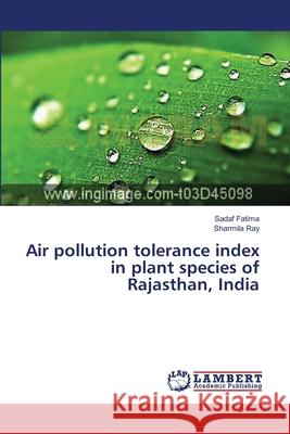 Air pollution tolerance index in plant species of Rajasthan, India Sadaf Fatima, Sharmila Ray 9783659497308 LAP Lambert Academic Publishing