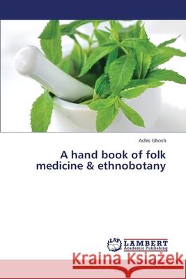 A hand book of folk medicine & ethnobotany Ghosh Ashis 9783659497353