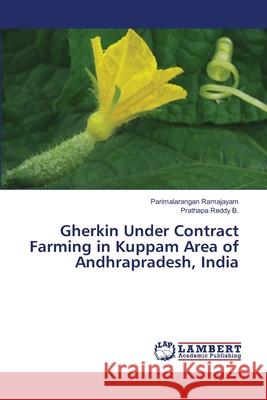 Gherkin Under Contract Farming in Kuppam Area of Andhrapradesh, India Ramajayam Parimalarangan                 Reddy B. Prathapa 9783659497698 LAP Lambert Academic Publishing