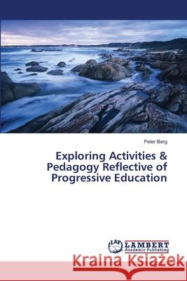 Exploring Activities & Pedagogy Reflective of Progressive Education Berg Peter 9783659497797 LAP Lambert Academic Publishing