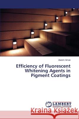 Efficiency of Fluorescent Whitening Agents in Pigment Coatings Aman Zaeem 9783659497957
