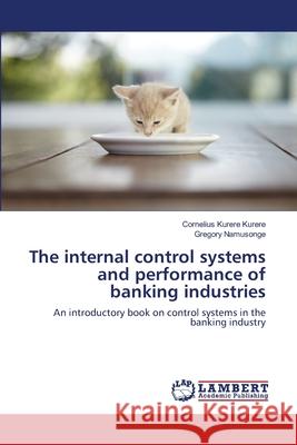The internal control systems and performance of banking industries Kurere, Cornelius Kurere 9783659498237 LAP Lambert Academic Publishing