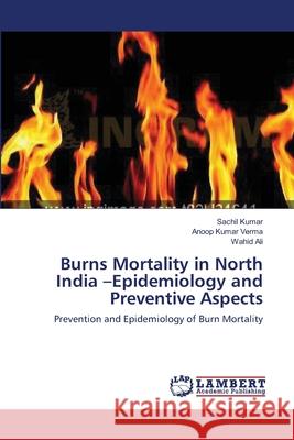 Burns Mortality in North India -Epidemiology and Preventive Aspects Kumar Sachil                             Verma Anoop Kumar                        Ali Wahid 9783659498244