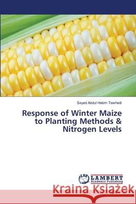 Response of Winter Maize to Planting Methods & Nitrogen Levels Tawhedi Sayed Abdul Hakim 9783659498985 LAP Lambert Academic Publishing