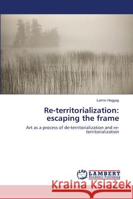 Re-territorialization: escaping the frame Haggag, Lamis 9783659499005