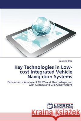 Key Technologies in Low-cost Integrated Vehicle Navigation Systems Zhao Yueming 9783659499364
