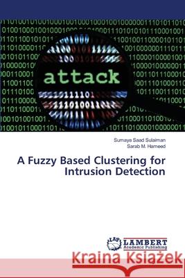 A Fuzzy Based Clustering for Intrusion Detection Saad Sulaiman Sumaya                     M. Hameed Sarab 9783659499401 LAP Lambert Academic Publishing