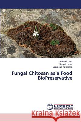 Fungal Chitosan as a Food BioPreservative Tayel Ahmed                              Ibrahim Samy                             Al-Saman Mahmoud 9783659499593