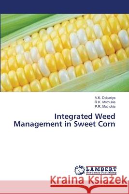 Integrated Weed Management in Sweet Corn V K Dobariya, R K Mathukia, P R Mathukia 9783659499760 LAP Lambert Academic Publishing