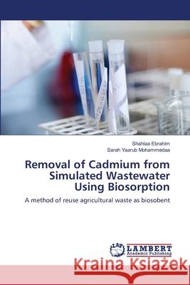 Removal of Cadmium from Simulated Wastewater Using Biosorption Ebrahim Shahlaa                          Yaarub Mohammedaa Sarah 9783659499791 LAP Lambert Academic Publishing