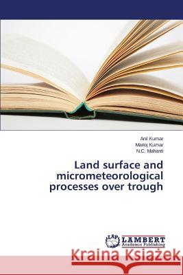 Land surface and micrometeorological processes over trough Anil Kumar Kumar Manoj                              Mahanti N. C. 9783659500169 LAP Lambert Academic Publishing