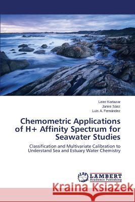 Chemometric Applications of H+ Affinity Spectrum for Seawater Studies Kortazar Leire                           Saez Janire                              Fernandez Luis a. 9783659500237