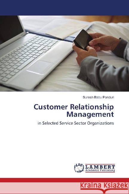 Customer Relationship Management : in Selected Service Sector Organizations Ponduri, Suresh Babu 9783659500503