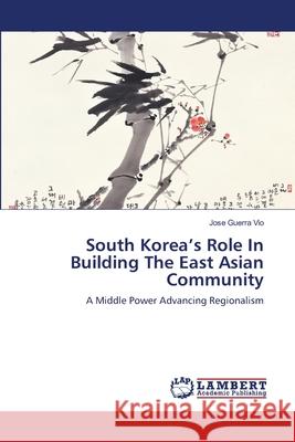 South Korea's Role In Building The East Asian Community Guerra Vio, Jose 9783659500725