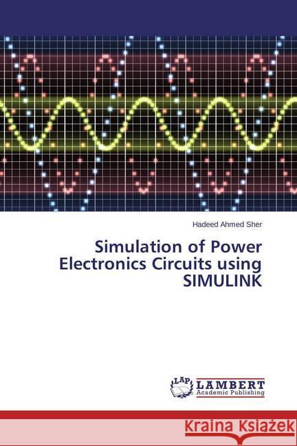 Simulation of Power Electronics Circuits using SIMULINK Sher, Hadeed Ahmed 9783659500794