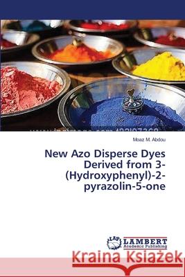 New Azo Disperse Dyes Derived from 3-(Hydroxyphenyl)-2-pyrazolin-5-one Abdou Moaz M. 9783659502088 LAP Lambert Academic Publishing