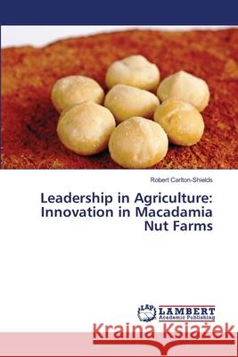 Leadership in Agriculture: Innovation in Macadamia Nut Farms Carlton-Shields, Robert 9783659502316