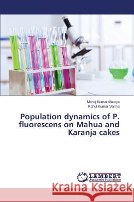 Population dynamics of P. fluorescens on Mahua and Karanja cakes Maurya Manoj Kumar 9783659503184 LAP Lambert Academic Publishing